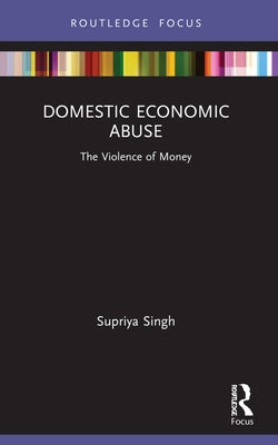 Domestic Economic Abuse: The Violence of Money by Singh, Supriya