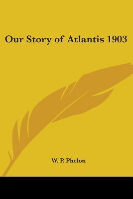Our Story of Atlantis 1903 by Phelon, W. P.