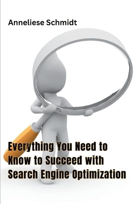 Everything You Need to Know to Succeed with Search Engine Optimization by Schmidt, Anneliese