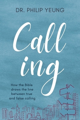 Calling: How the Bible Draws the Line Between True and False Calling by Yeung, Philip