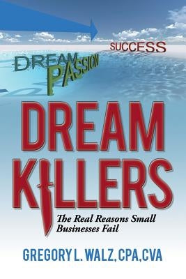 Dream Killers: The Real Reasons Small Businesses Fail by Walz, Cpa Cva Gregory L.