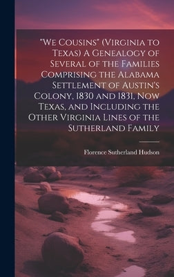 "We Cousins" (Virginia to Texas) A Genealogy of Several of the Families Comprising the Alabama Settlement of Austin's Colony, 1830 and 1831, Now Texas by Hudson, Florence Sutherland 1900-