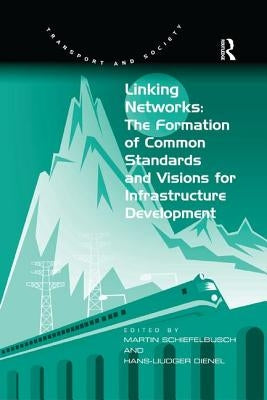 Linking Networks: The Formation of Common Standards and Visions for Infrastructure Development by Dienel, Hans-Liudger