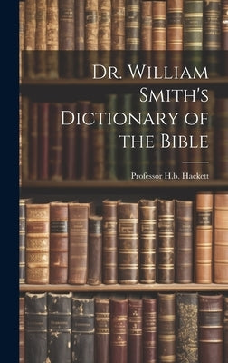 Dr. William Smith's Dictionary of the Bible by Hackett, H. B.