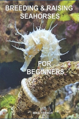 Breeding & Raising Seahorses: For Beginners by French, Mike