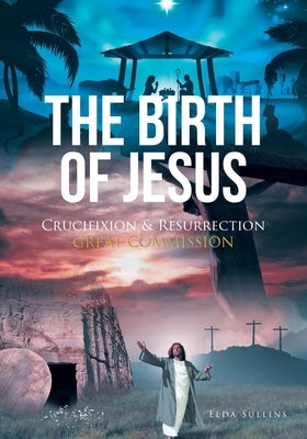 The Birth of Jesus: Crucifixion and Resurrection Great Commission by Sullins, Elda