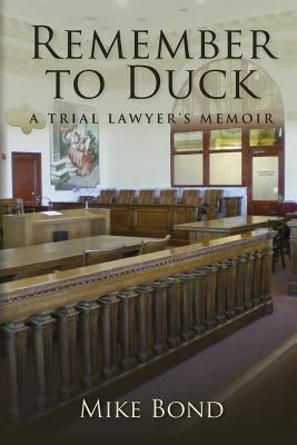 Remember to Duck: A Trial Lawyer's Memoir by Bond, Mike