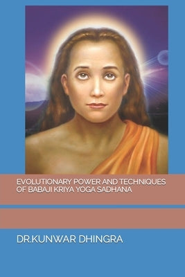 Evolutionary Power and Techniques of Babaji Kriya Yoga Sadhana by Dhingra, Dr Kunwar