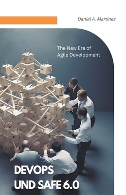 DevOps and SAFe 6.0: The New Era of Agile Development by Martinez, Daniel A.