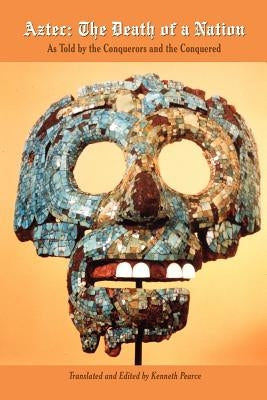 Aztec: The Death of a Nation: As Told by the Conquerors and the Conquered by Pearce, Kenneth
