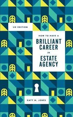 How to have a Brilliant Career in Estate Agency: The ultimate guide to success in the property industry. by Jones, Katy M.