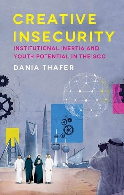 Creative Insecurity: Institutional Inertia and Youth Potential in the Gcc by Thafer, Dania