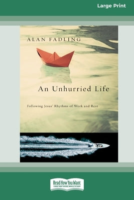 An Unhurried Life: Following Jesus' Rhythms of Work and Rest [Standard Large Print 16 Pt Edition] by Fadling, Alan