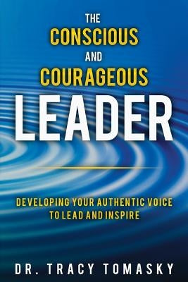 The Conscious And Courageous Leader: Developing Your Authentic Voice to Lead and Inspire by Tomasky, Tracy