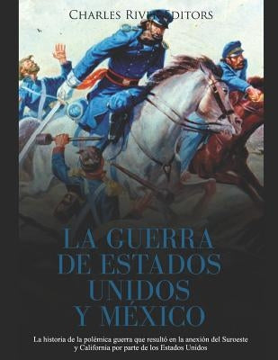 La Guerra de Estados Unidos y México: La historia de la polémica guerra que resultó en la anexión del Suroeste y California por parte de los Estados U by Moros, Areani