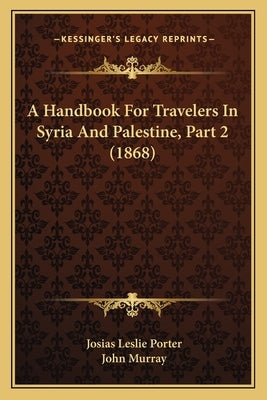 A Handbook For Travelers In Syria And Palestine, Part 2 (1868) by Porter, Josias Leslie