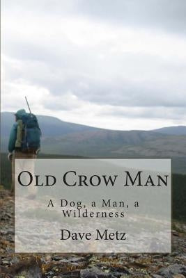 Old Crow Man: To become one with the land, he had to leave it all behind. by Metz, Dave