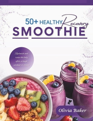 50 Healthy Recovery Smoothie Recipes: Quick and Easy Recovery Smoothie for altheletics, business professionals, students and fitness enthusiastic by Baker, Olivia