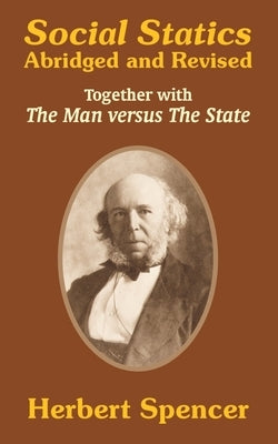 Social Statics: Abridged and Revised and The Man versus The State by Spencer, Herbert