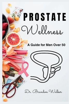 Prostate Wellness: A Guide for Men Over 50 by Walker, Brandon