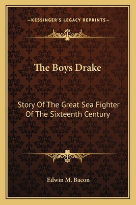 The Boys Drake: Story Of The Great Sea Fighter Of The Sixteenth Century by Bacon, Edwin M.