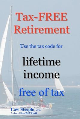 Tax-FREE Retirement: Use the tax code for lifetime income free of tax by Steeple Mba, Law