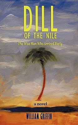 Dill of the Nile: The Wise Man Who Arrived Early by Griffin, William