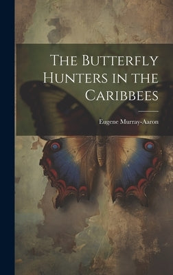 The Butterfly Hunters in the Caribbees by 1852-1941, Murray-Aaron Eugene