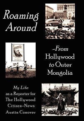 Roaming Around-From Hollywood to Outer Mongolia: My Life as a Reporter for the Hollywood Citizen-News by Conover, Austin