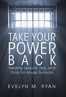 Take Your Power Back: Healing Lessons, Tips, and Tools for Abuse Survivors by Ryan, Evelyn M.