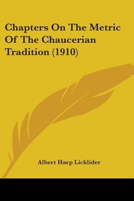 Chapters On The Metric Of The Chaucerian Tradition (1910) by Licklider, Albert Harp