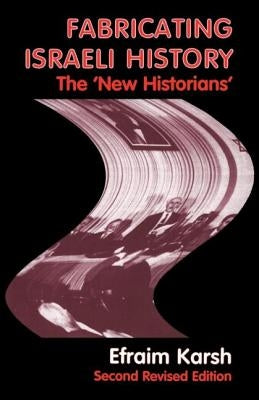 Fabricating Israeli History: The 'New Historians' by Karsh, Efraim