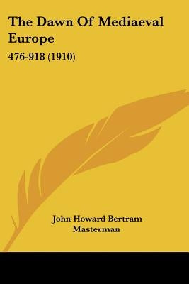 The Dawn Of Mediaeval Europe: 476-918 (1910) by Masterman, John Howard Bertram