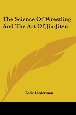 The Science Of Wrestling And The Art Of Jiu-Jitsu by Liederman, Earle