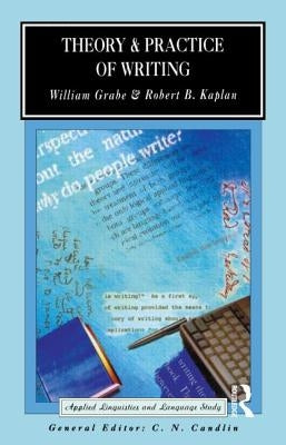 Theory and Practice of Writing: An Applied Linguistic Perspective by Grabe, William