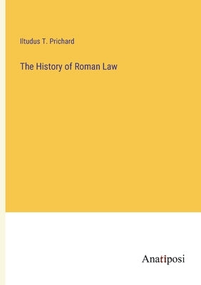 The History of Roman Law by Prichard, Iltudus T.