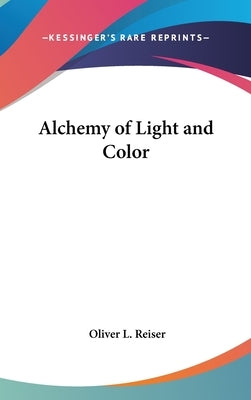 Alchemy of Light and Color by Reiser, Oliver L.