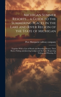 Michigan Summer Resorts ... a Guide to the Summering Places in the Lake and River Region of the State of Michigan; Together With a List of Hotels and by Pere Marquette Railway Company [From