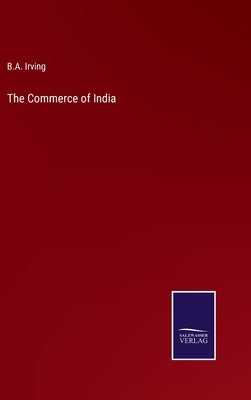 The Commerce of India by Irving, B. a.