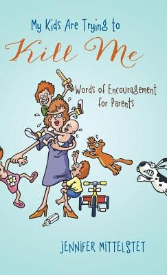 My Kids Are Trying to Kill Me: Words of Encouragement for Parents by Mittelstet, Jennifer
