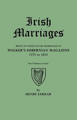 Irish Marriages. Being an Index to the Marriages in Walker's Hibernian Magazine, 1771 to 1812. Two Volumes in One by Farrar, Henry