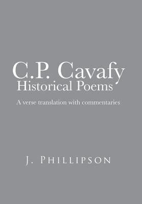 C.P. Cavafy Historical Poems: A Verse Translation with Commentaries by Phillipson, J.