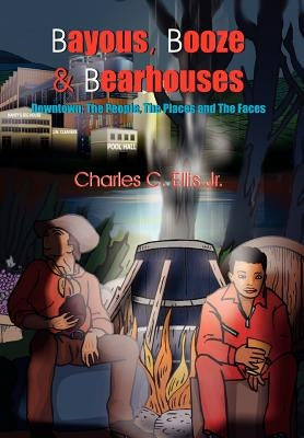 Bayous, Booze and Bearhouses: Downtown; The People, The Places and The Faces by Ellis, Charles C., Jr.