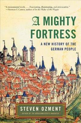A Mighty Fortress: A New History of the German People by Ozment, Steven
