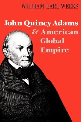 John Quincy Adams and American Global Empire by Weeks, William Earl