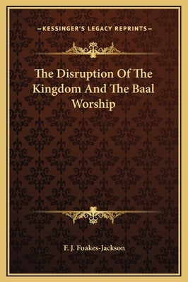The Disruption Of The Kingdom And The Baal Worship by Foakes-Jackson, F. J.