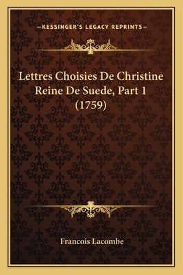 Lettres Choisies De Christine Reine De Suede, Part 1 (1759) by Lacombe, Francois