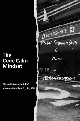 The Code Calm Mindset: Mental Toughness Skills for Nurses in Medical Emergencies by Asken, Michael J.