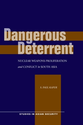 Dangerous Deterrent: Nuclear Weapons Proliferation and Conflict in South Asia by Kapur, S. Paul
