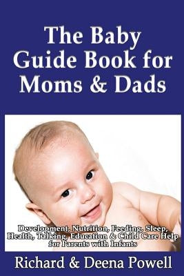 The Baby Guide Book for Moms & Dads: Development, Nutrition, Feeding, Sleep, Health, Talking, Education & Child Care Help for Parents - Infants, Baby by Powell, Richard &. Deena